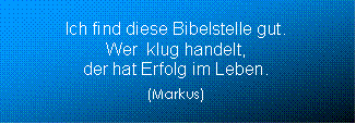 Textfeld: Ich find diese Bibelstelle gut. Wer  klug handelt, der hat Erfolg im Leben. (Markus)