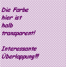 Textfeld: Die Farbehier isthalbtransparent!Interessante berlappung!!!