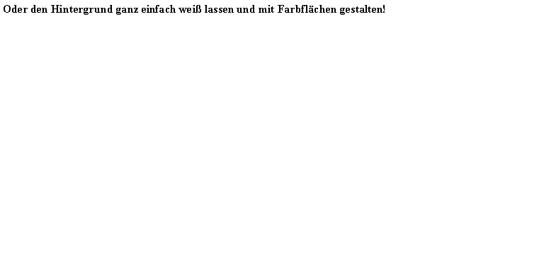 Textfeld: Oder den Hintergrund ganz einfach wei lassen und mit Farbflchen gestalten!