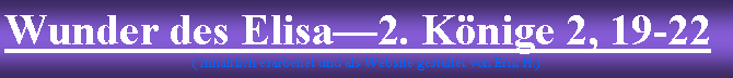 Textfeld: Wunder des Elisa2. Knige 2, 19-22( Inhaltlich erarbeitet und als Website gestaltet von Erik H.)